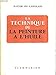 La technique de la peinture à l'huile. histoire du procédé à l'huile, de van eyck à nos jours. by 