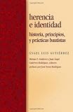 Herencia e identidad / Inheritance and Baptists Identity: Historia, principios, y practicas bautista by Ángel Luis Gutiérrez, Miriam Z. Gutierrez y Juan Ángel Luis Gutiérrez- Rodríguez