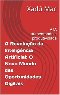 Livro A Revolução da Inteligência Artificial: O Novo Mundo das Oportunidades Digitais: A IA aumentando a produtividade