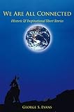 We Are All Connected: Historic & Inspirational Short Stories by George S. Evans
