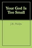 Your God Is Too Small by J.B. Phillips