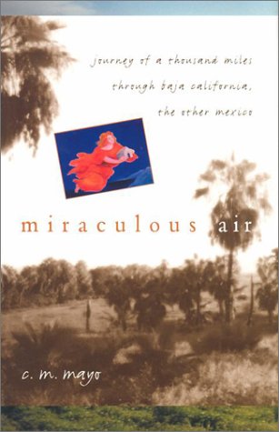 Miraculous Air: Journey of a Thousand Miles through Baja California, the Other Mexico Miraculous Air: Journey of a Thousand Miles through Baja California, the Other Mexico