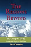 The Regions Beyond: Impacting the World From a Small Church in a Small Town by John W Gooding