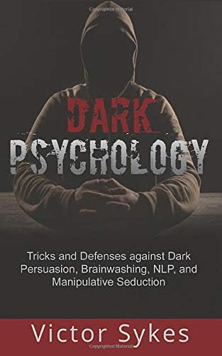 Dark Psychology: Tricks and Defenses Against Dark Persuasion, Brainwashing, NLP, and Manipulative Seduction