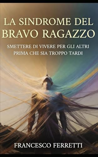 La Sindrome del Bravo Ragazzo: Smettere di Vivere per gli Altri (Prima che sia…