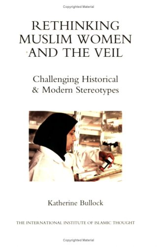 Rethinking Muslim Women and the Veil: Challenging Historical & Modern Stereotypes