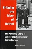 Bridging the River of Hatred : The Pioneering Efforts of Detroit Police Commissioner George Edwards, 1962-1963, Stolberg, Mary M., 0814325726
