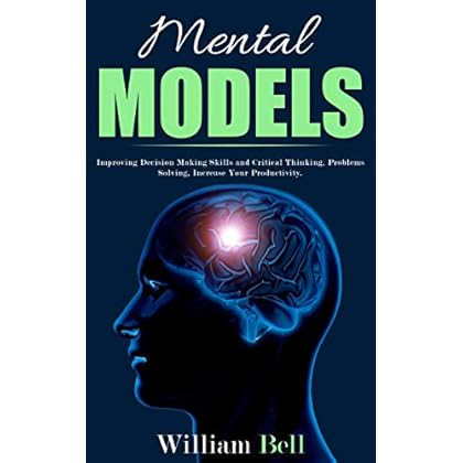 Mental Models: Improving Decision Making Skills and Critical Thinking, Problems Solving, Increase Your Productivity. Mental Models: Improving Decision Making Skills and Critical Thinking, Problems Solving, Increase Your Productivity.