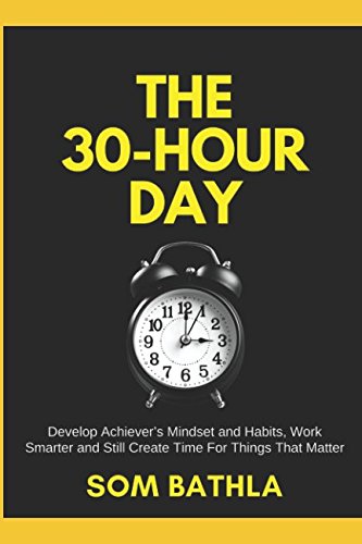The 30 Hour Day: Develop Achiever’s Mindset and Habits, Work Smarter and Still Create Time For Thi The 30 Hour Day: Develop Achiever’s Mindset and Habits, Work Smarter and Still Create Time For Thi