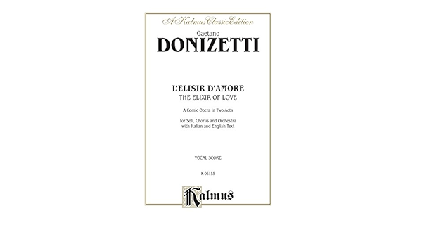 The Elixir Of Love L Elisir D Amore A Comic Opera In Two Acts For Solo Chorus Choir And Orchestra With Italian And English Text Vocal Score Kalmus Edition Kindle Edition By Donizetti
