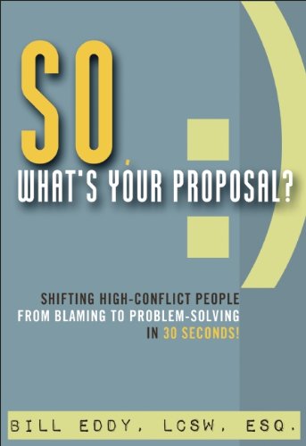 Download So, What's Your Proposal?: Shifting High-Conflict People from Blaming to Problem-Solving in 30 Seconds!