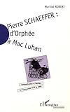 Pierre Schaefffer: D'Orphée à Mac Luhan - Communication et musique en France entre 1936 et 1986 (French Edition) by 