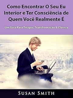 Livro Como Encontrar O Seu Eu Interior e Ter Consciência de Quem Você Realmente É: Um Guia Para Terapia, Transformação & Clareza