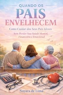 Livro Quando os pais envelhecem: Como cuidar dos seus pais idosos sem perder sua saúde mental,financeira e emocional.