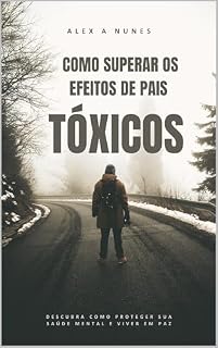 Livro COMO SUPERAR OS EFEITOS DE PAIS TÓXICOS: Descubra sua força interior e reconstrua sua vida emocional.