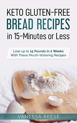 Keto Gluten-Free Diet Bread Recipes in 15-Minutes or Less: Lose up to 15 Pounds in 2 Weeks With These Mouthwatering Recipes by [Reese, Vanessa]