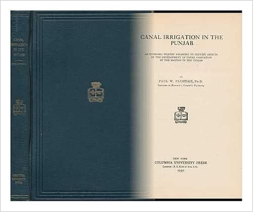 Canal Irrigation in the Punjab : an Economic Inquiry Relating to Certain Aspects of the Development of Canal Irrigation by the British in the Punjab / by Paul W. Paustian Canal Irrigation in the Punjab : an Economic Inquiry Relating to Certain Aspects of the Development of Canal Irrigation by the British in the Punjab / by Paul W. Paustian