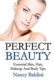 Perfect Beauty: Essential Skin, Hair, Makeup And Body Tips