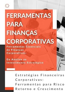 Ferramentas Para Finanças Corporativas - Estratégias Financeiras Corporativas: Ferramentas Essenciais de Finanças Corporativas: Da Análise ao Investimento Estratégico