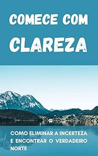 Livro Comece com Clareza: Como eliminar a incerteza e encontrar o verdadeiro norte