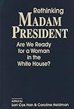 Rethinking Madam President : Are We Ready for a Woman in the White House?, , 1588265439