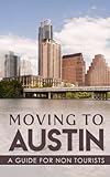 Moving to Austin: A Guide for Non-Tourists (Guides for Non-Tourists) (Volume 1)