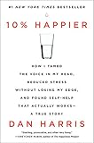 10% Happier: How I Tamed the Voice in My Head, Reduced Stress Without Losing My Edge, and Found Self-Help That Actually Works--A True Story