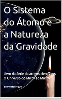 Livro O Sistema do Átomo e a Natureza da Gravidade: Livro da Serie de artigos científicos O Universo do Micro ao Macro