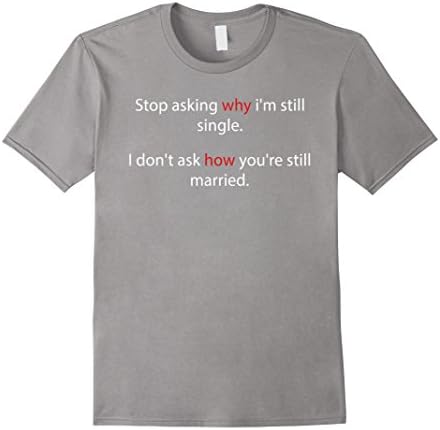 Mens STOP ASKING WHY I'M STILL SINGLE I DON'T ASK T-Shirt XL Slate