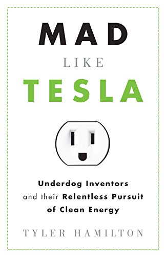 Mad Like Tesla: Underdog Inventors and Their Relentless Pursuit of Clean Energy