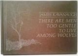 By James J Kavanaugh There Are Men Too Gentle to Live Among Wolves [Hardcover]