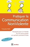 Pratiquer la Communication NonViolente - Passeport pour un monde où l'on ose se parler: Passeport p by