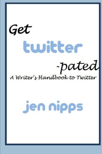 Get Twitter-pated: A Handbook for Writers by Jen Nipps