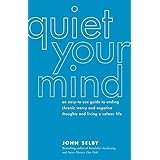 Quiet Your Mind: An Easy-to-Use Guide to Ending Chronic Worry and Negative Thoughts and Living a Calmer Life