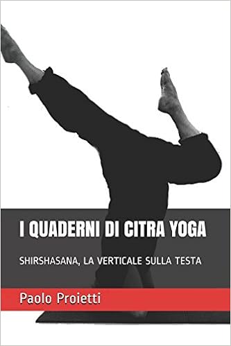I Quaderni Di Citra Yoga Shirshasana La Verticale Sulla Testa Quaderni Tecnici Dello Yoga Italian Edition Proietti Paolo Proietti Francesca 9781973356264 Amazon Com Books