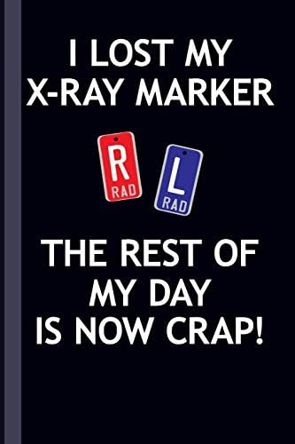 I Lost My X-Ray Marker The Rest Of My Day Is Now Crap!: Radiography X-Ray Tech Journal Notebook for Notes, as a Planner or Journaling Gift