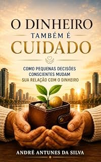 Livro O DINHEIRO TAMBÉM É CUIDADO: Como pequenas decisões conscientes mudam sua relação com o dinheiro