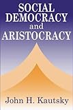 Social Democracy and Aristocracy, Kautsky, John H. and Kautsky, John, 0765800918
