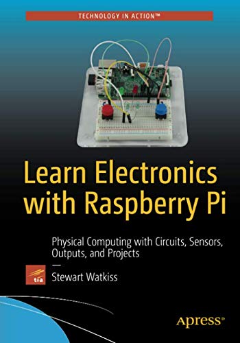 Learn Electronics with Raspberry Pi: Physical Computing with Circuits, Sensors, Outputs, and Projects by Stewart Watkiss