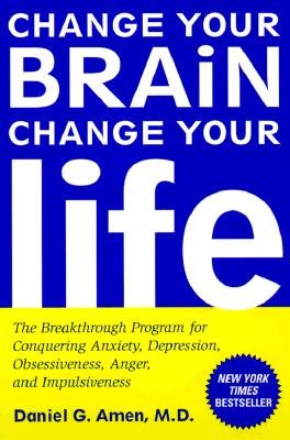 Change Your Brain Change Your Life: The Breakthrough Program for Conquering Anxiety, Depression, Obsessiveness, Anger, And Impulsiveness