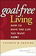 Goal-Free Living: How to Have the Life You Want NOW!