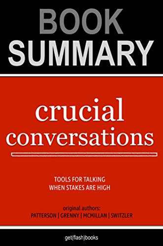 Summary of Crucial Conversations by Kerry Patterson, Joseph Grenny, Ron McMillan, Al Switzler: Tools for Talking When Stakes Are High