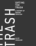 Sifting the Trash: A History of Design Criticism (The MIT Press) by Alice Twemlow