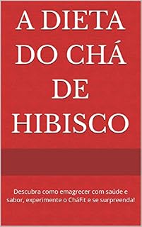 Livro A Dieta do Chá de Hibisco: Descubra como emagrecer com saúde e sabor, experimente o CháFit e se surpreenda!