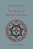 Liber Aleph Vel CXI: The Book of Wisdom or Folly, In The Form An Epistle Of 666, The Great Wild Beast To His Son 777