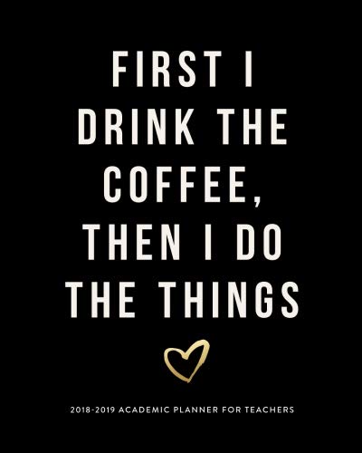 READ First I Drink The Coffee, Then I Do The Things 2018-2019 Academic Planner for Teachers: Weekly & Mon [K.I.N.D.L.E]