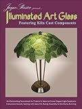 Illuminated Art Glass - Featuring 14 Lampshade Kiln Cast Projects by