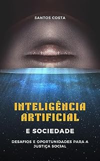 Livro Inteligência Artificial e Sociedade: Desafios e Oportunidades para a Justiça Social (Desbravando a Inteligência Artificial: Desafios e Oportunidades)