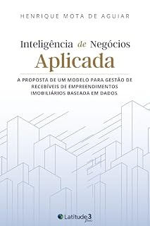 Livro Inteligência de Negócios Aplicada: A Proposta de um Modelo para Gestão de Recebíveis de Empreendimentos Imobiliários Baseada em Dados