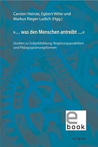 »… was den Menschen antreibt …«: Studien zu Subjektbildung, Regierungspraktiken und Pädagogisierungsformen (Pädagogik: Perspektiven und Theorien 28) (German Edition)